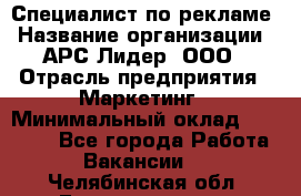 Специалист по рекламе › Название организации ­ АРС-Лидер, ООО › Отрасль предприятия ­ Маркетинг › Минимальный оклад ­ 32 000 - Все города Работа » Вакансии   . Челябинская обл.,Еманжелинск г.